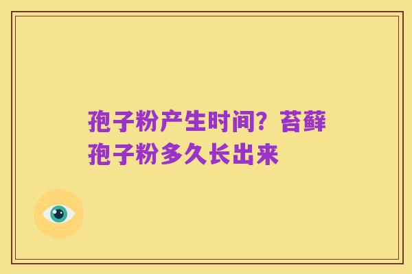 孢子粉产生时间?苔藓孢子粉多久长出来