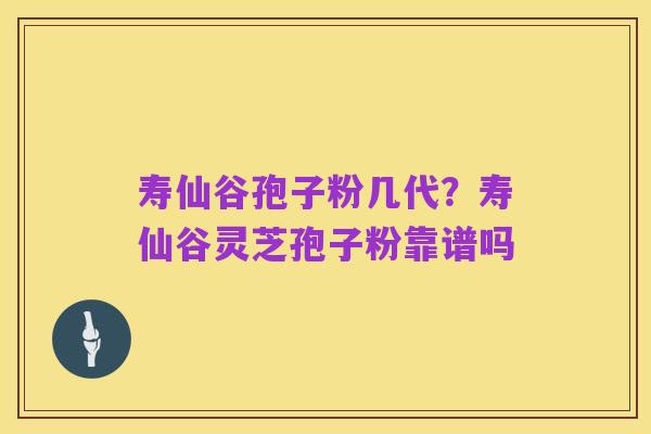 寿仙谷孢子粉几代?寿仙谷灵芝孢子粉靠谱吗