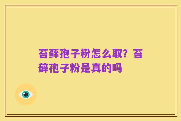 苔藓孢子粉怎么取？苔藓孢子粉是真的吗