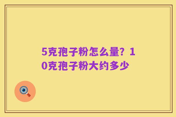 5克孢子粉怎么量?10克孢子粉大约多少