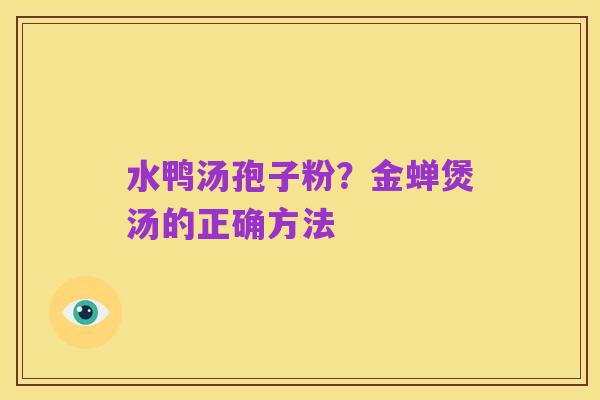 水鸭汤孢子粉？金蝉煲汤的正确方法