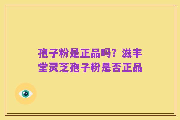 孢子粉是正品吗？滋丰堂灵芝孢子粉是否正品