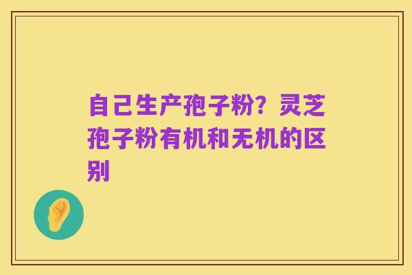 自己生产孢子粉?灵芝孢子粉有机和无机的区别