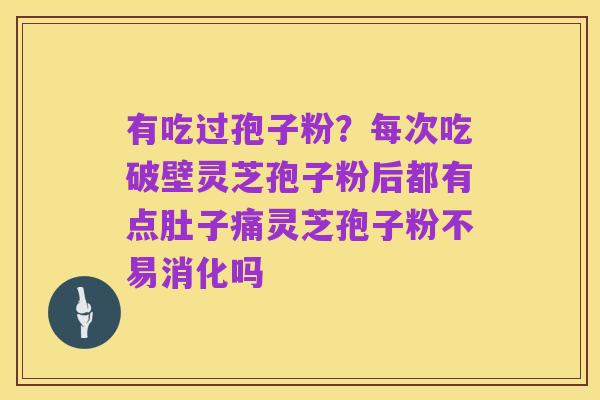 有吃过孢子粉?每次吃破壁灵芝孢子粉后都有点肚子痛灵芝孢子粉不易消化吗