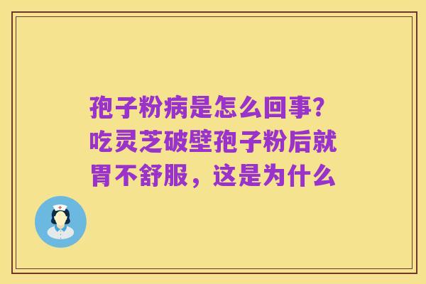 孢子粉病是怎么回事？吃灵芝破壁孢子粉后就胃不舒服，这是为什么