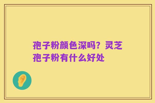 孢子粉颜色深吗?灵芝孢子粉有什么好处