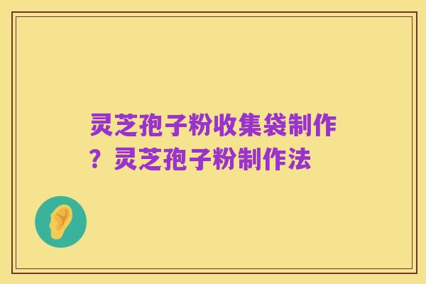 灵芝孢子粉收集袋制作?灵芝孢子粉制作法