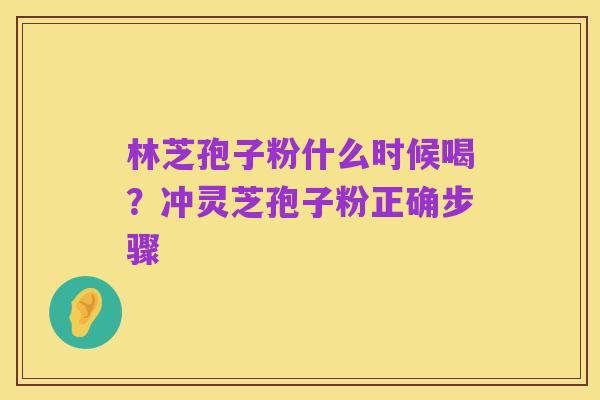 林芝孢子粉什么时候喝?冲灵芝孢子粉正确步骤