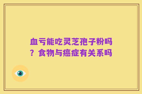 血亏能吃灵芝孢子粉吗?食物与癌症有关系吗