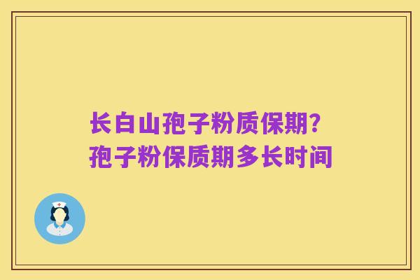 长白山孢子粉质保期?孢子粉保质期多长时间