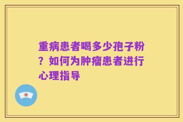重病患者喝多少孢子粉?如何为肿瘤患者进行心理指导