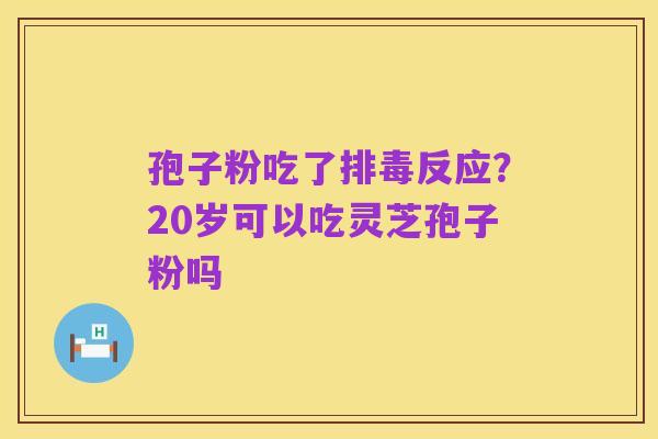 孢子粉吃了排毒反应?20岁可以吃灵芝孢子粉吗
