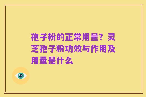 孢子粉的正常用量?灵芝孢子粉功效与作用及用量是什么