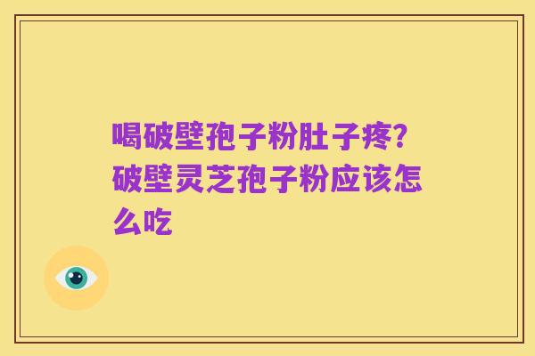 喝破壁孢子粉肚子疼?破壁灵芝孢子粉应该怎么吃