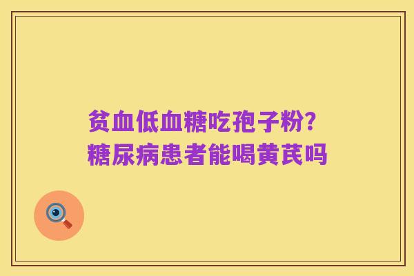 贫血低血糖吃孢子粉？糖尿病患者能喝黄芪吗