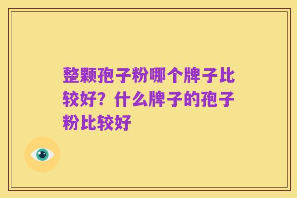 整颗孢子粉哪个牌子比较好?什么牌子的孢子粉比较好