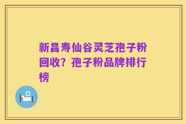 新昌寿仙谷灵芝孢子粉回收?孢子粉品牌排行榜
