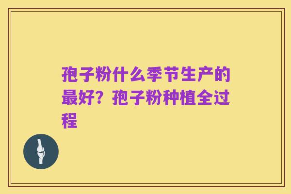 孢子粉什么季节生产的最好?孢子粉种植全过程