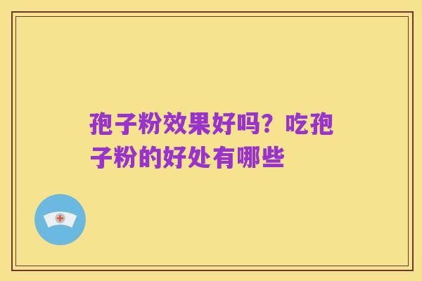 孢子粉效果好吗?吃孢子粉的好处有哪些