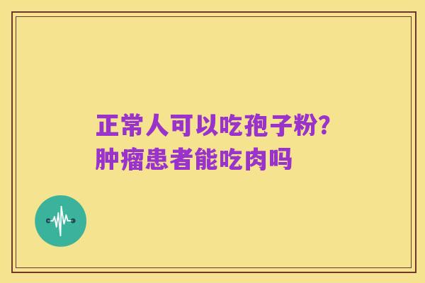 正常人可以吃孢子粉?肿瘤患者能吃肉吗