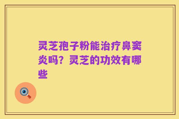 灵芝孢子粉能治疗鼻窦炎吗?灵芝的功效有哪些
