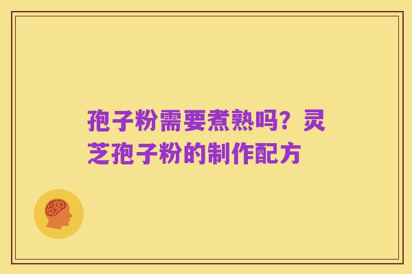 孢子粉需要煮熟吗?灵芝孢子粉的制作配方