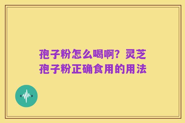 孢子粉怎么喝啊?灵芝孢子粉正确食用的用法