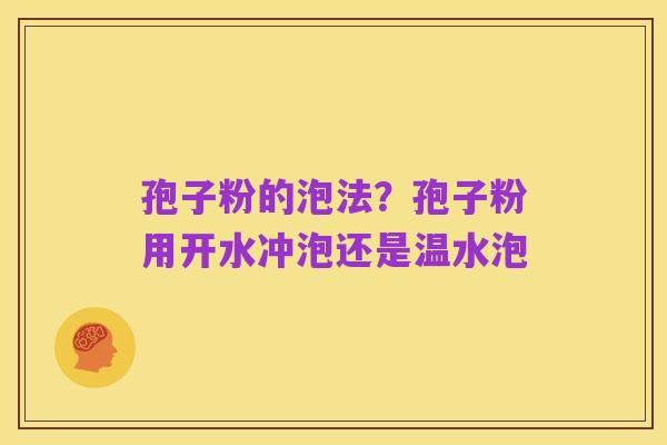 孢子粉的泡法?孢子粉用开水冲泡还是温水泡