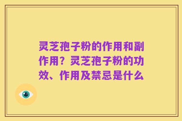 灵芝孢子粉的作用和副作用?灵芝孢子粉的功效、作用及禁忌是什么
