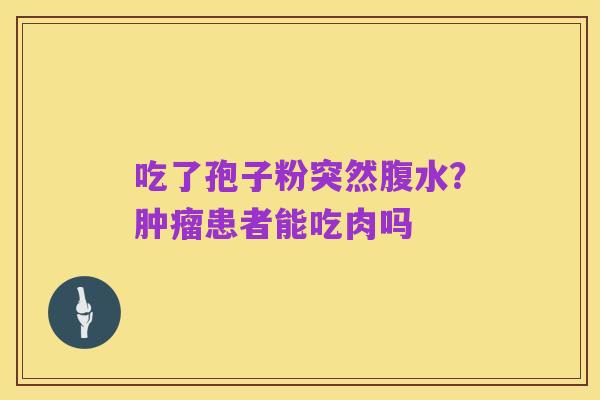 吃了孢子粉突然腹水？肿瘤患者能吃肉吗