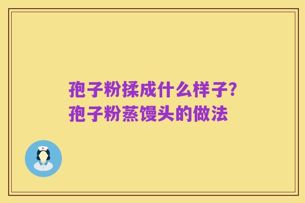 孢子粉揉成什么样子？孢子粉蒸馒头的做法
