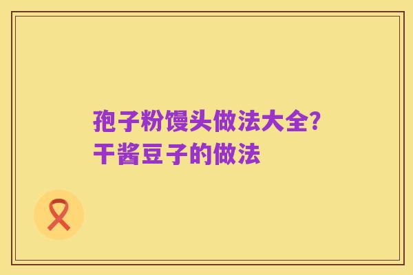 孢子粉馒头做法大全？干酱豆子的做法