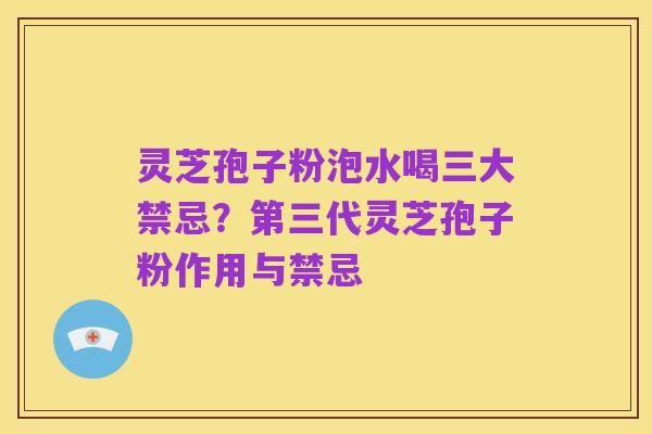 灵芝孢子粉泡水喝三大禁忌？第三代灵芝孢子粉作用与禁忌