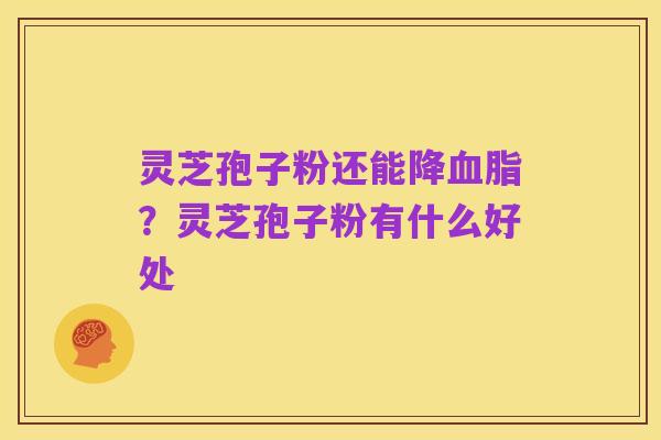 灵芝孢子粉还能降血脂?灵芝孢子粉有什么好处