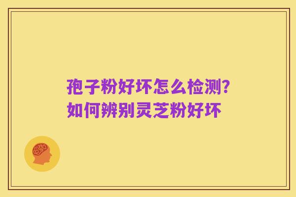 孢子粉好坏怎么检测?如何辨别灵芝粉好坏
