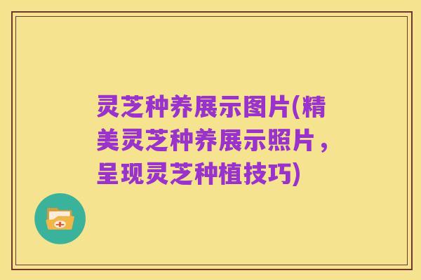 灵芝种养展示图片(精美灵芝种养展示照片,呈现灵芝种植技巧)