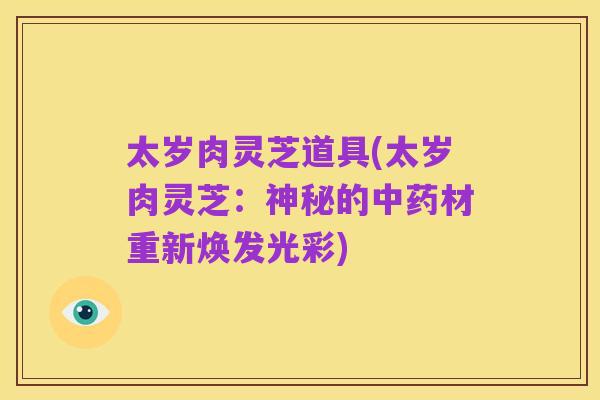 太岁肉灵芝道具(太岁肉灵芝:神秘的中药材重新焕发光彩)