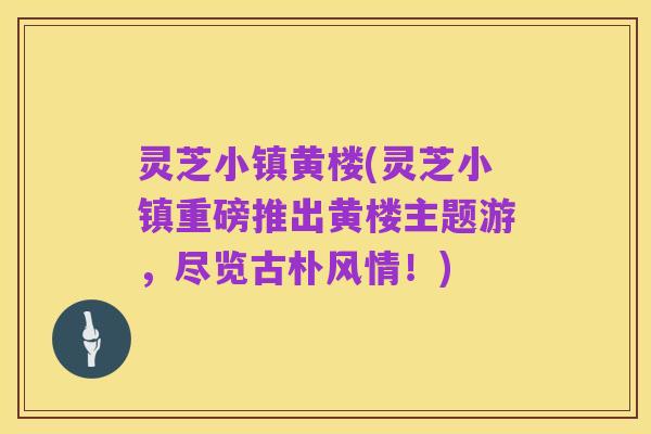 灵芝小镇黄楼(灵芝小镇重磅推出黄楼主题游,尽览古朴风情!)