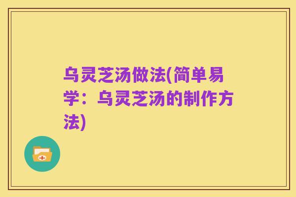 乌灵芝汤做法(简单易学:乌灵芝汤的制作方法)