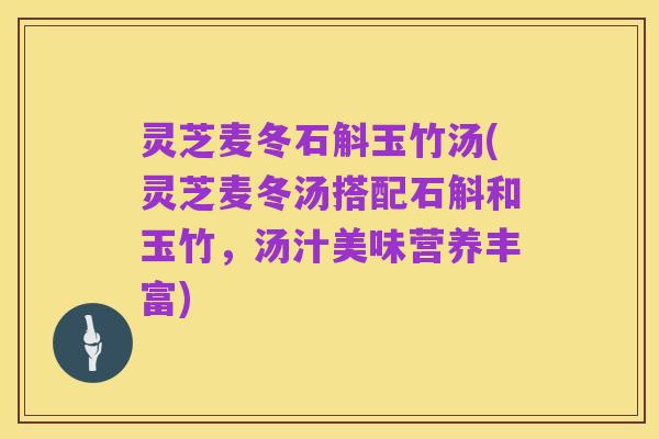 灵芝麦冬石斛玉竹汤(灵芝麦冬汤搭配石斛和玉竹,汤汁美味营养丰富)