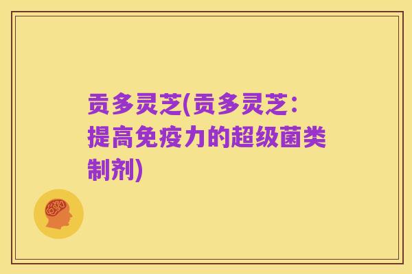 贡多灵芝(贡多灵芝:提高免疫力的超级菌类制剂)