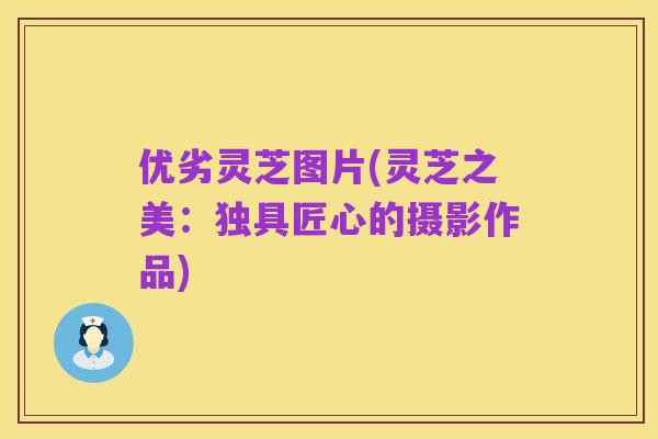 优劣灵芝图片(灵芝之美：独具匠心的摄影作品)
