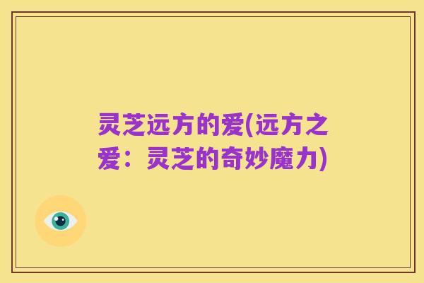 灵芝远方的爱(远方之爱:灵芝的奇妙魔力)