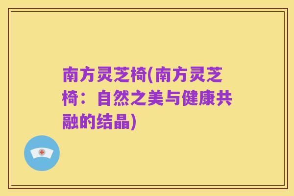 南方灵芝椅(南方灵芝椅：自然之美与健康共融的结晶)