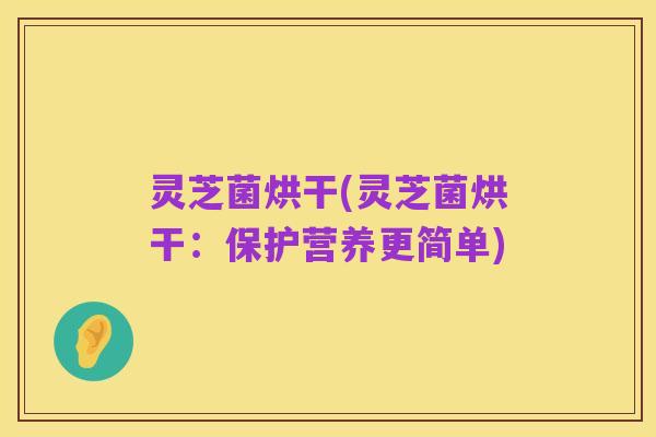 灵芝菌烘干(灵芝菌烘干：保护营养更简单)