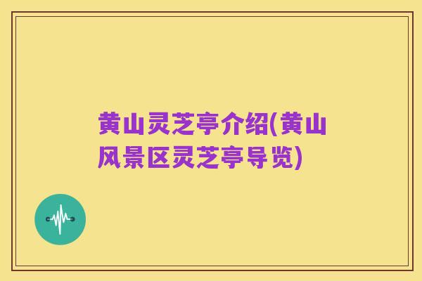 黄山灵芝亭介绍(黄山风景区灵芝亭导览)