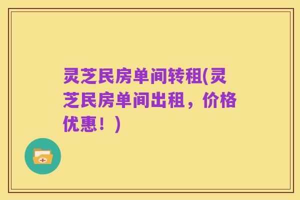 灵芝民房单间转租(灵芝民房单间出租,价格优惠!)