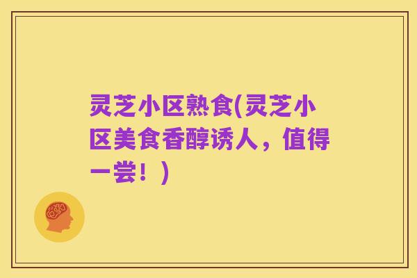 灵芝小区熟食(灵芝小区美食香醇诱人，值得一尝！)