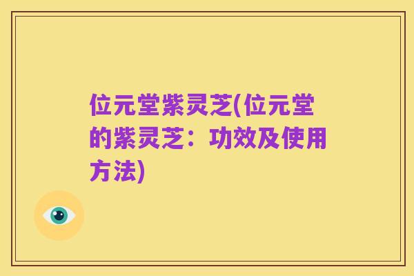 位元堂紫灵芝(位元堂的紫灵芝：功效及使用方法)