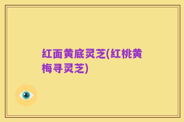 红面黄底灵芝(红桃黄梅寻灵芝)